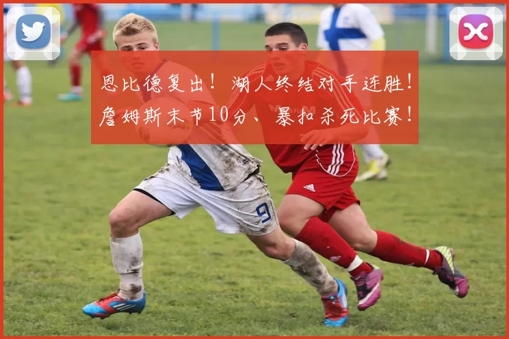 恩比德复出！湖人终结对手连胜！詹姆斯末节10分、暴扣杀死比赛！